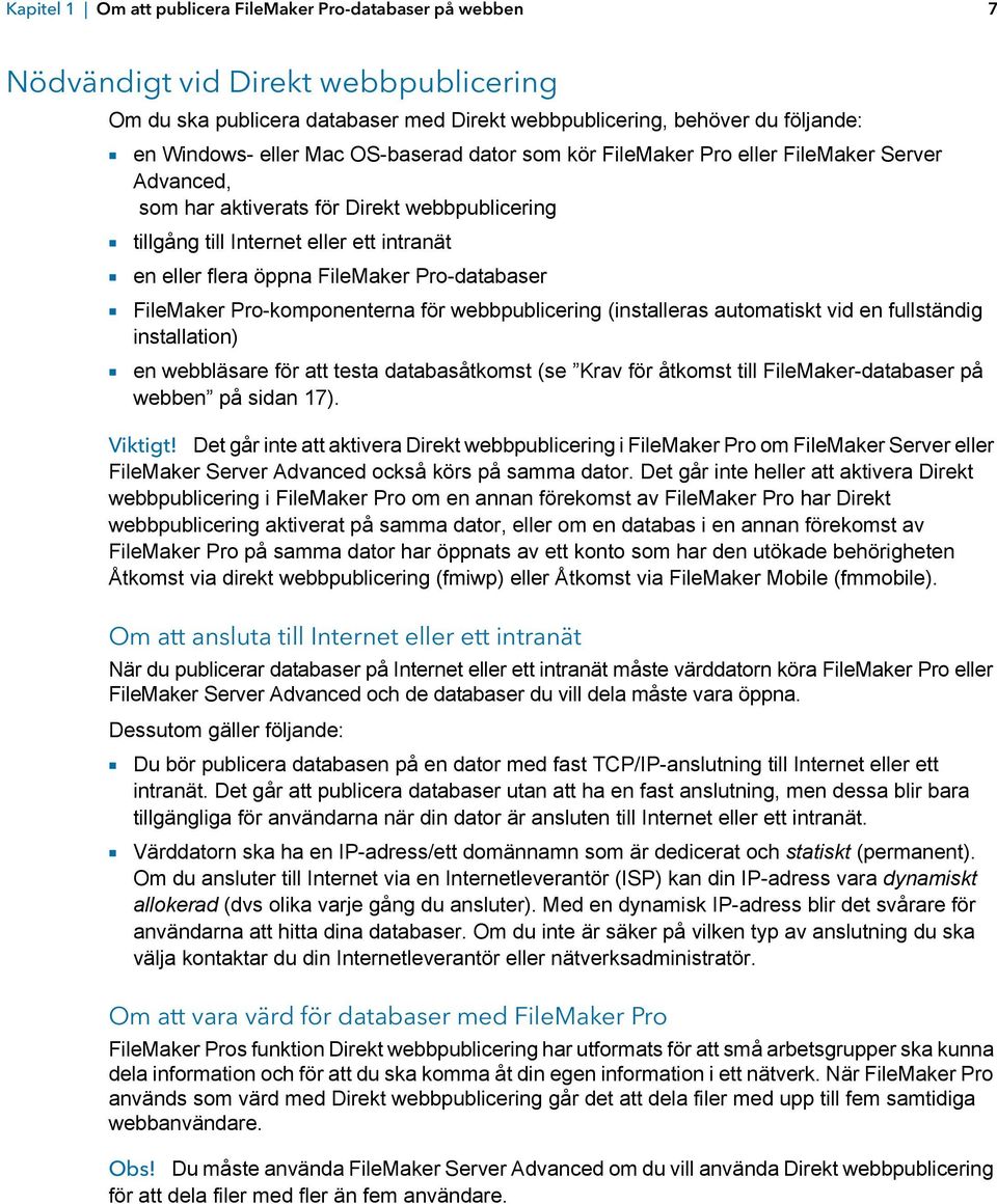 Pro-databaser 1 FileMaker Pro-komponenterna för webbpublicering (installeras automatiskt vid en fullständig installation) 1 en webbläsare för att testa databasåtkomst (se Krav för åtkomst till