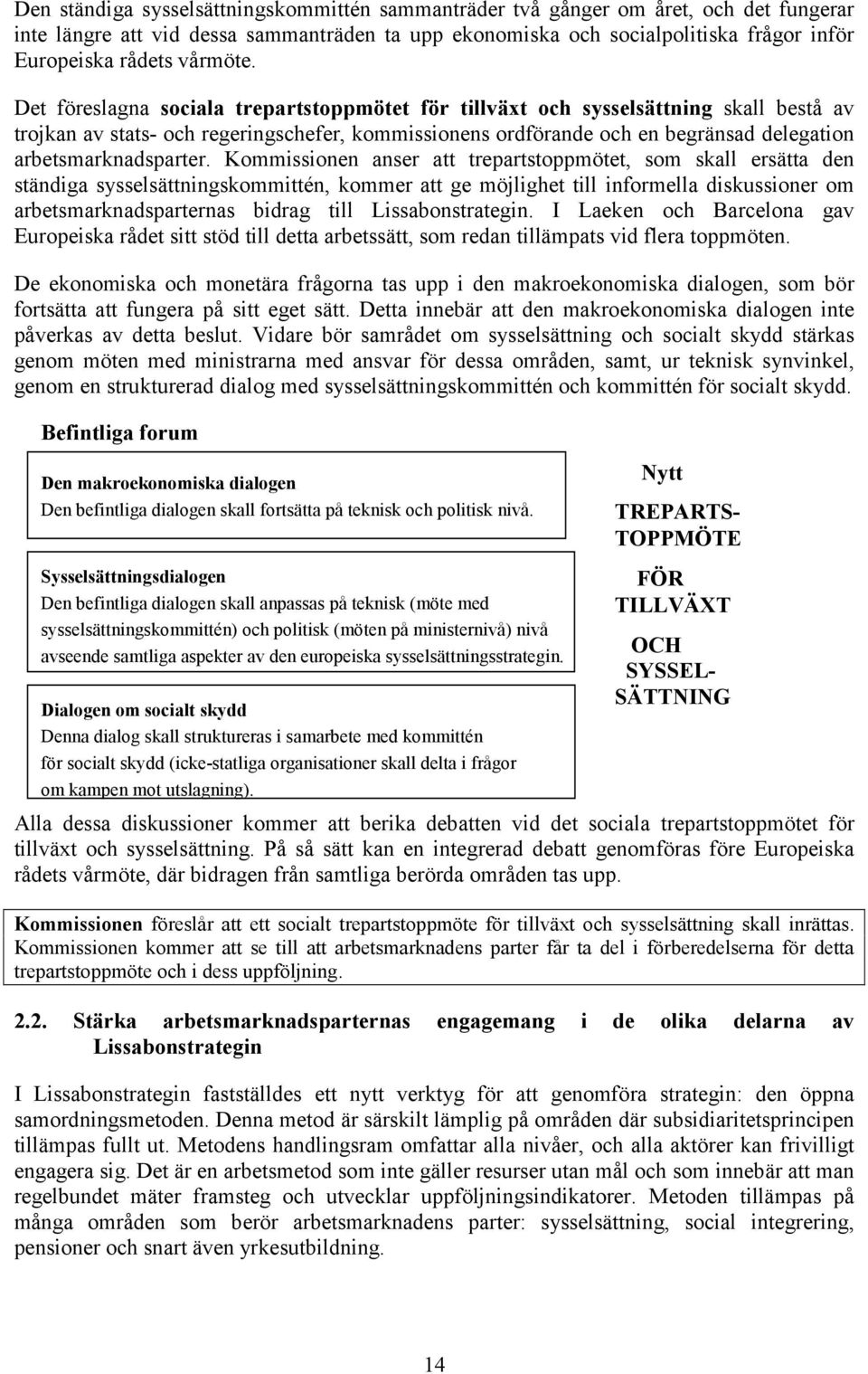 Det föreslagna sociala trepartstoppmötet för tillväxt och sysselsättning skall bestå av trojkan av stats- och regeringschefer, kommissionens ordförande och en begränsad delegation