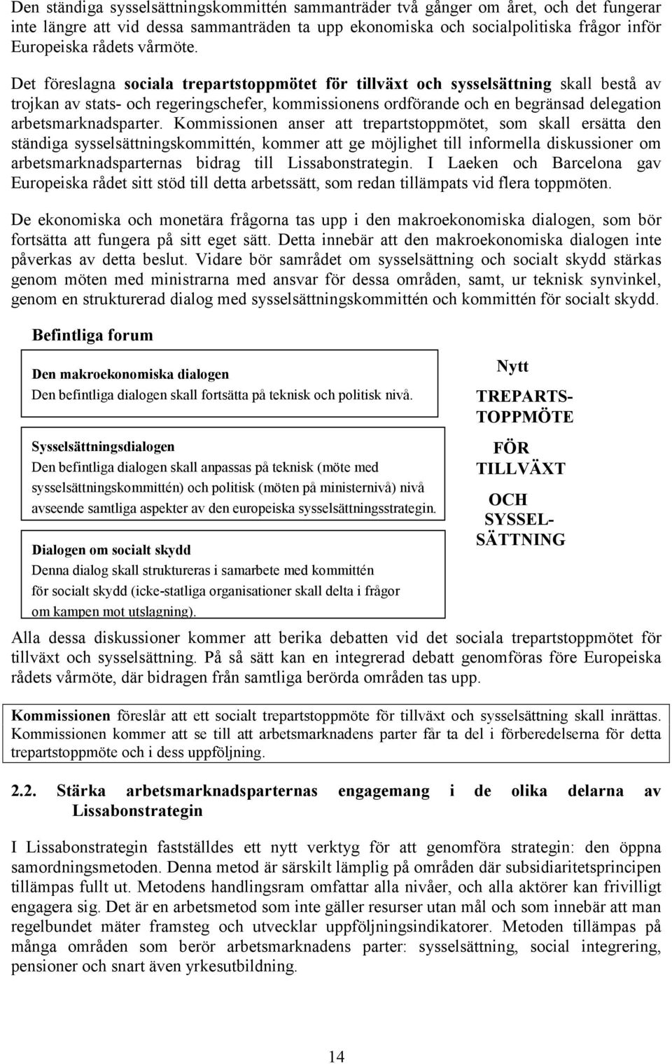 Det föreslagna sociala trepartstoppmötet för tillväxt och sysselsättning skall bestå av trojkan av stats- och regeringschefer, kommissionens ordförande och en begränsad delegation