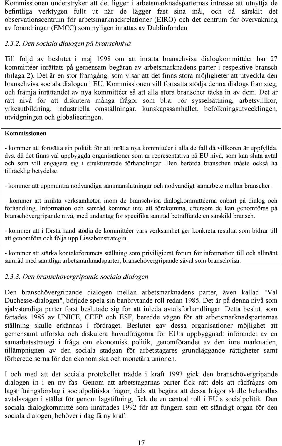 3.2. Den sociala dialogen på branschnivå Till följd av beslutet i maj 1998 om att inrätta branschvisa dialogkommittéer har 27 kommittéer inrättats på gemensam begäran av arbetsmarknadens parter i