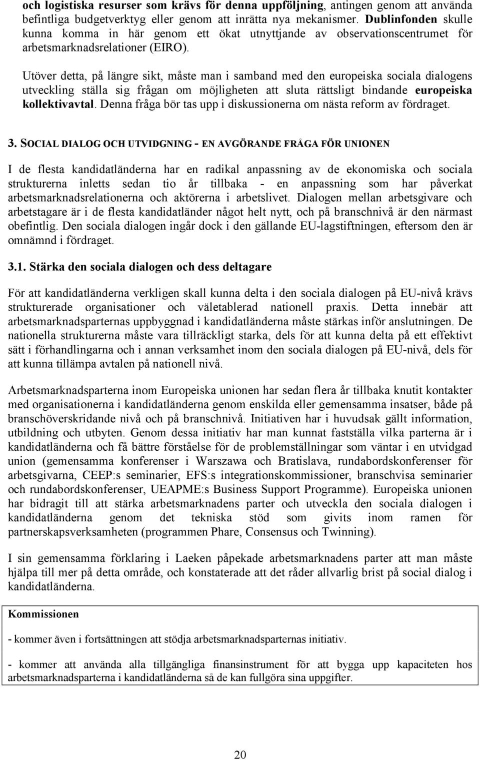 Utöver detta, på längre sikt, måste man i samband med den europeiska sociala dialogens utveckling ställa sig frågan om möjligheten att sluta rättsligt bindande europeiska kollektivavtal.