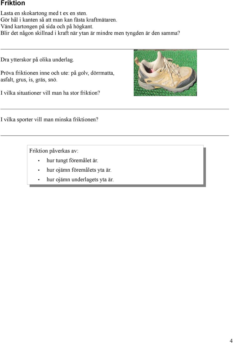 Dra ytterskor på olika underlag. Pröva friktionen inne och ute: på golv, dörrmatta, asfalt, grus, is, gräs, snö.