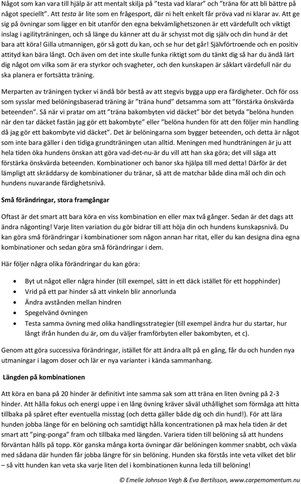 Att ge sig på övningar som ligger en bit utanför den egna bekvämlighetszonen är ett värdefullt och viktigt inslag i agilityträningen, och så länge du känner att du är schysst mot dig själv och din