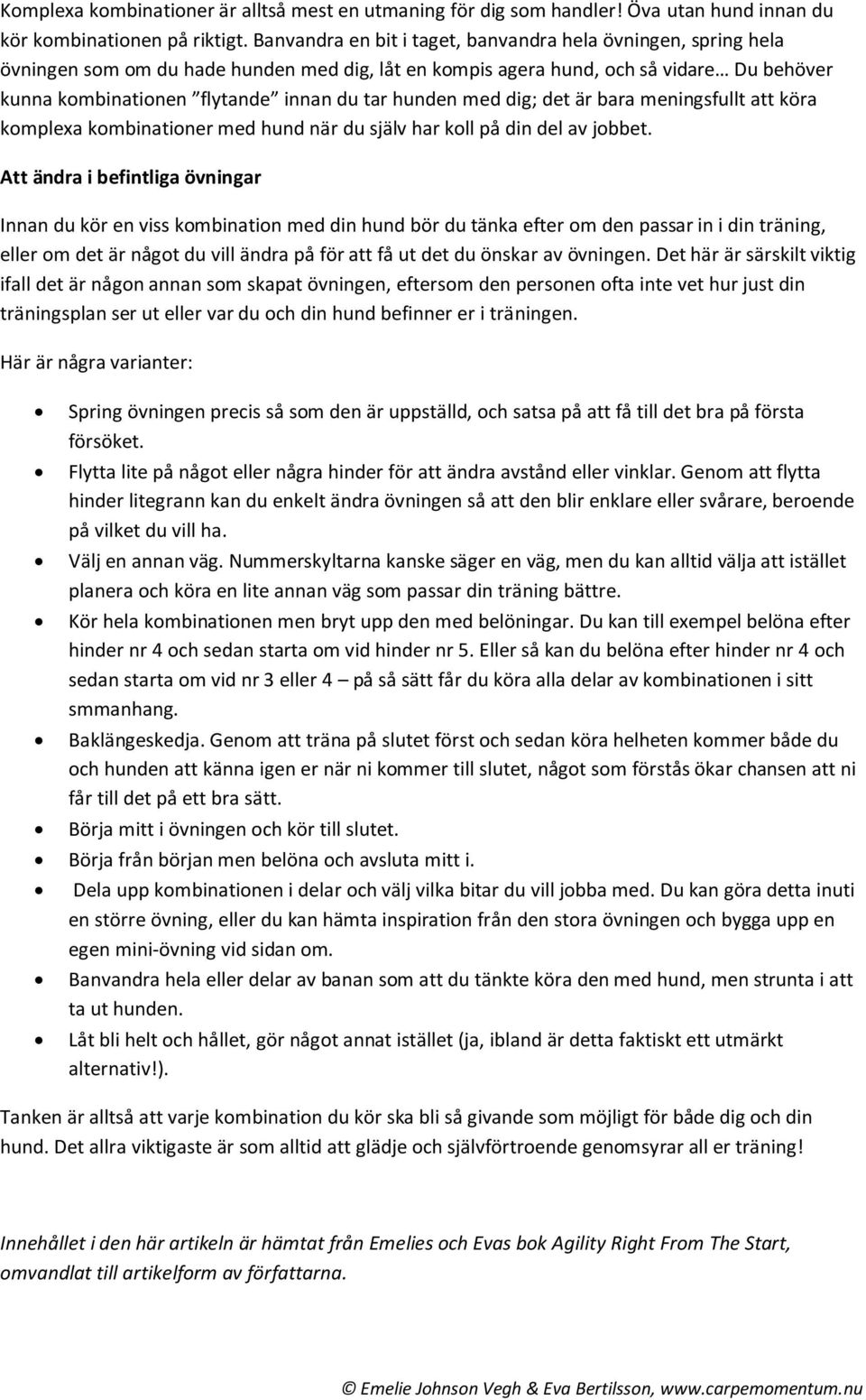 hunden med dig; det är bara meningsfullt att köra komplexa kombinationer med hund när du själv har koll på din del av jobbet.