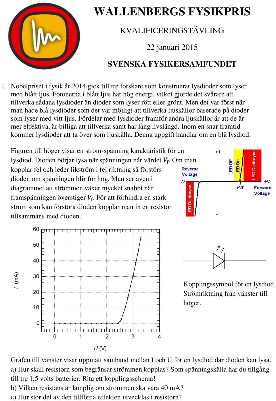 Men det var först när man hade blå lysdioder som det var möjligt att tillverka ljuskällor baserade på dioder som lyser med vitt ljus.