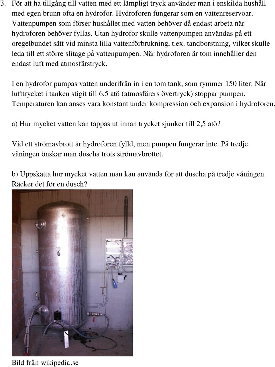 Utan hydrofor skulle vattenpumpen användas på ett oregelbundet sätt vid minsta lilla vattenförbrukning, t.ex. tandborstning, vilket skulle leda till ett större slitage på vattenpumpen.