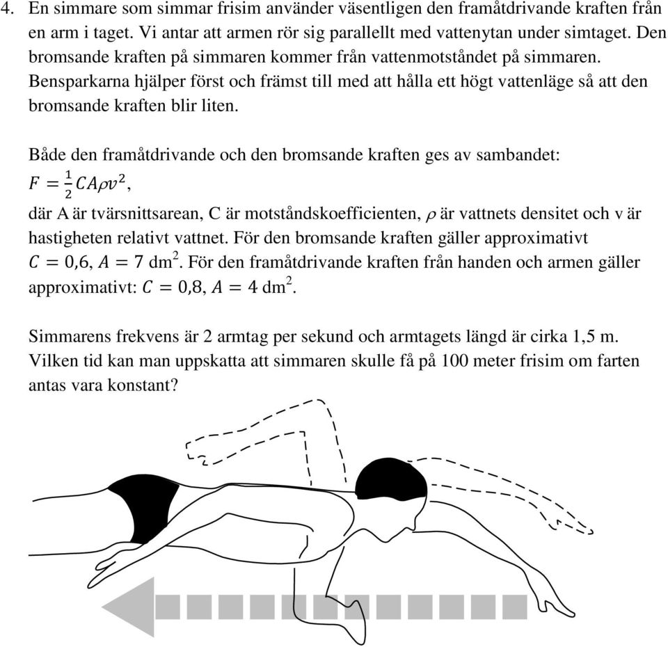 Både den framåtdrivande och den bromsande kraften ges av sambandet: F = 1 2 CA v2, där A är tvärsnittsarean, C är motståndskoefficienten, är vattnets densitet och v är hastigheten relativt vattnet.