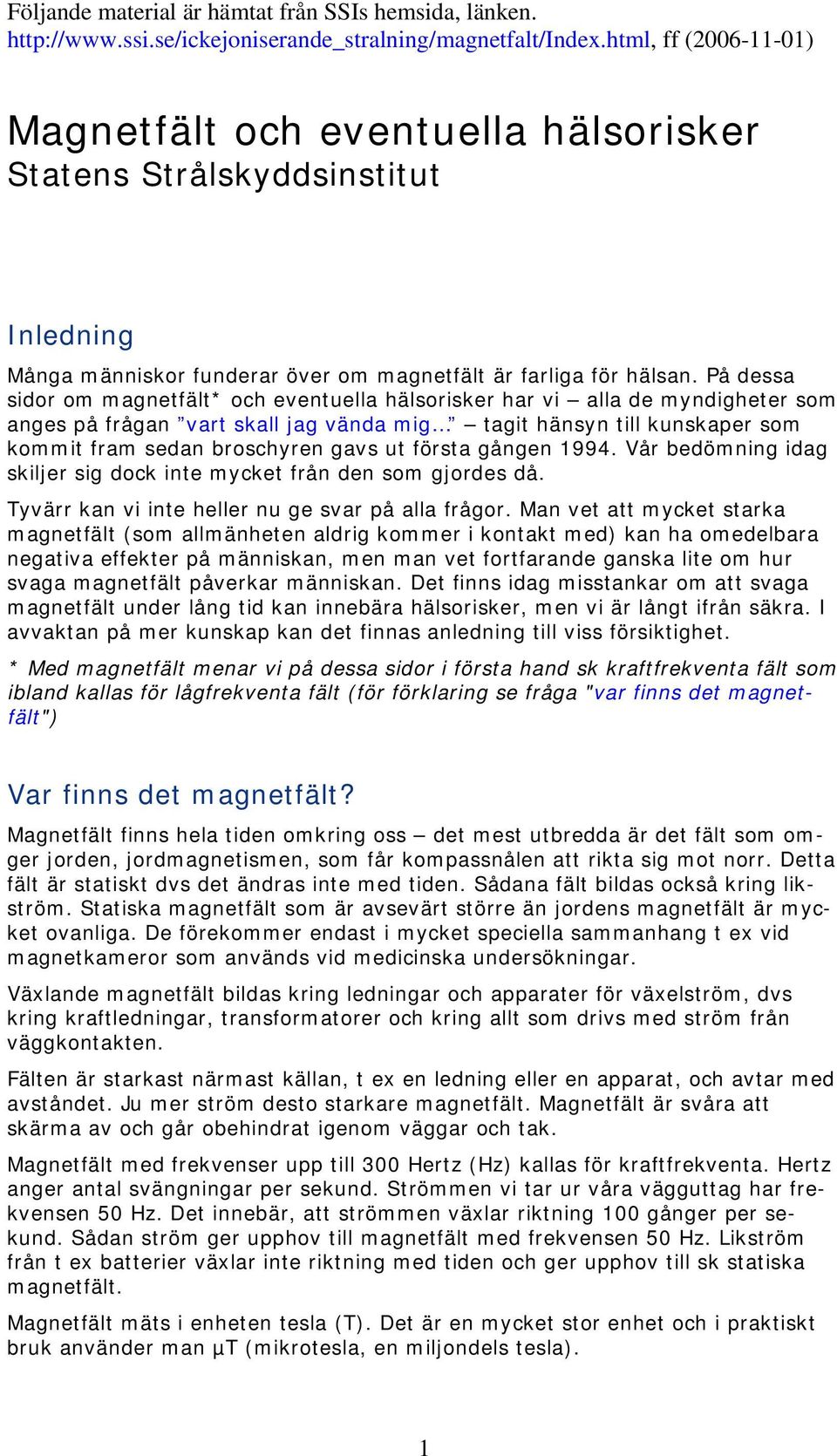 På dessa sidor om magnetfält* och eventuella hälsorisker har vi alla de myndigheter som anges på frågan vart skall jag vända mig tagit hänsyn till kunskaper som kommit fram sedan broschyren gavs ut