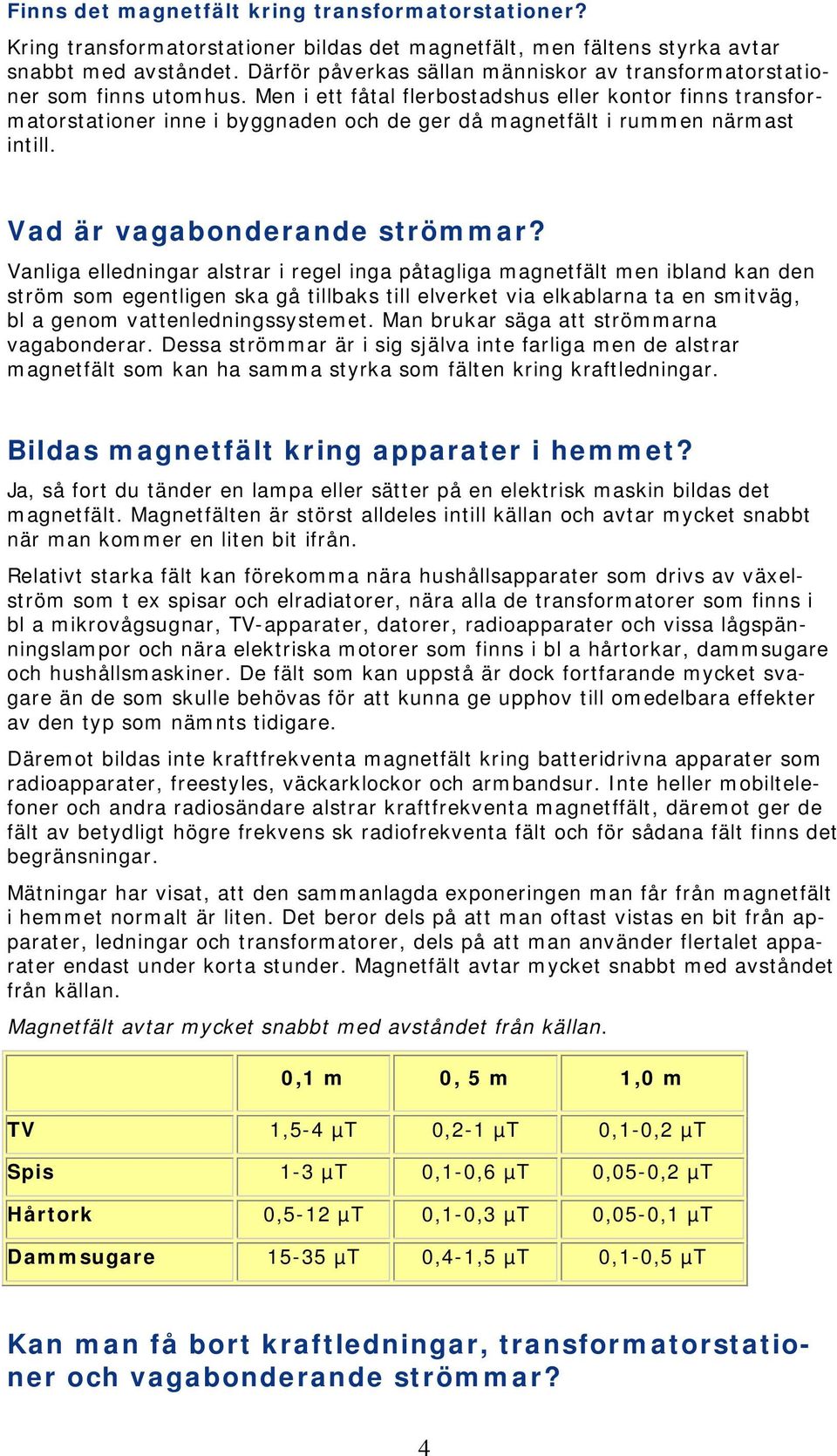 Men i ett fåtal flerbostadshus eller kontor finns transformatorstationer inne i byggnaden och de ger då magnetfält i rummen närmast intill. Vad är vagabonderande strömmar?