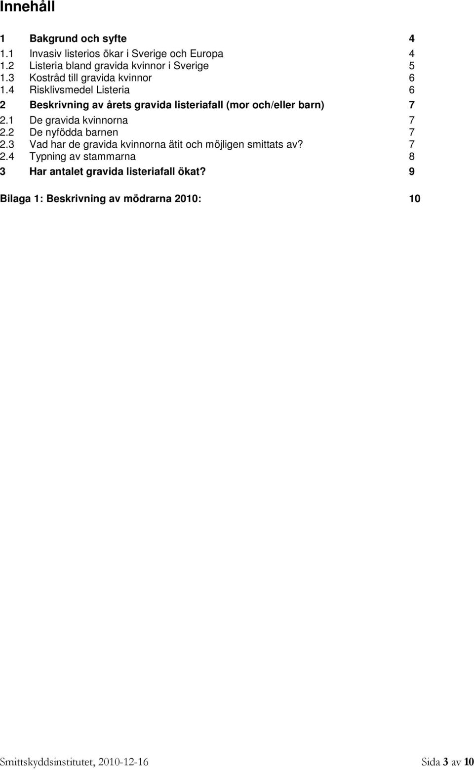 1 De gravida kvinnorna 2.2 De nyfödda barnen 2.3 Vad har de gravida kvinnorna ätit och möjligen smittats av? 2.4 Typning av stammarna 3 Har antalet gravida listeriafall ökat?