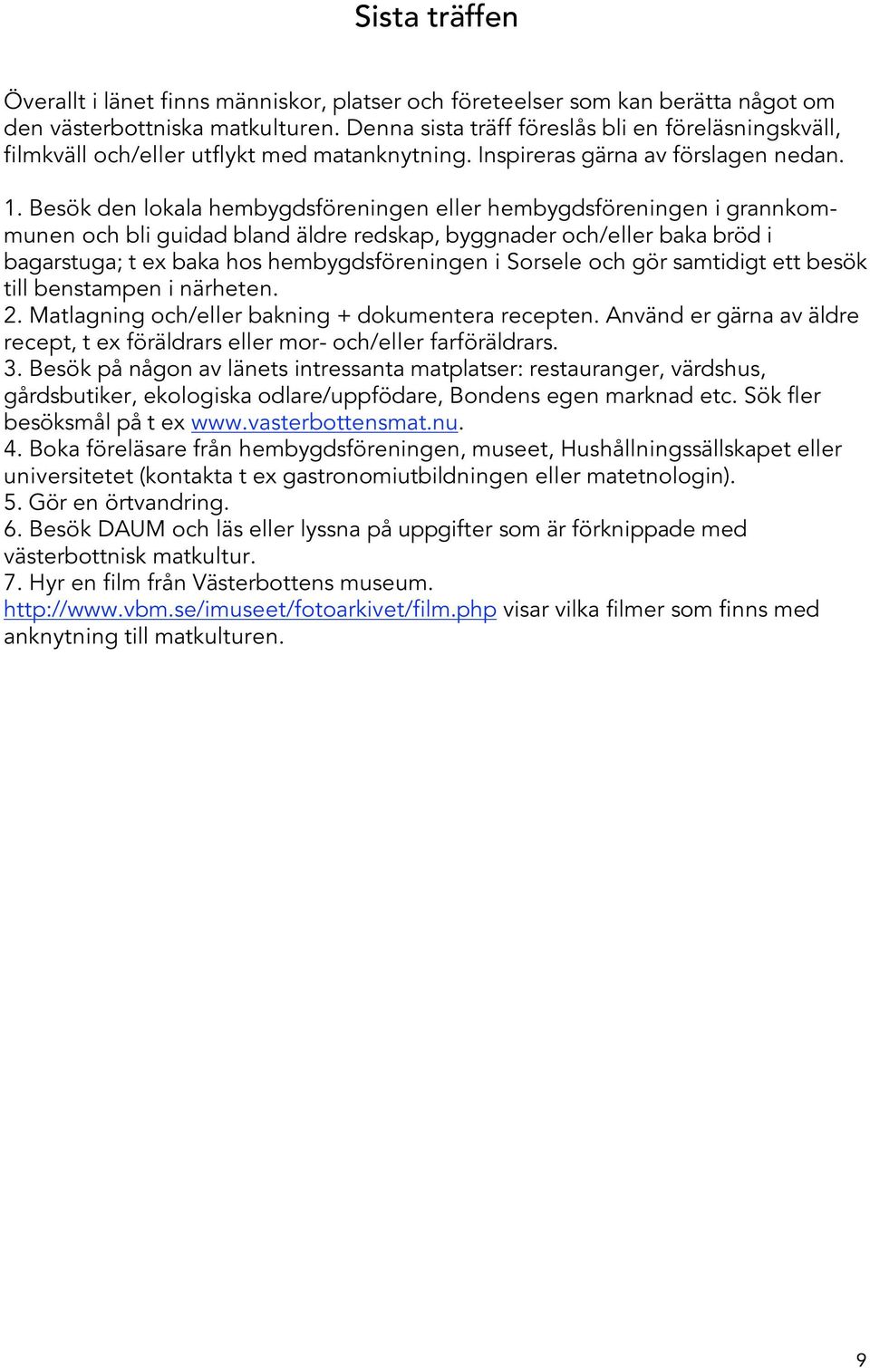 Besök den lokala hembygdsföreningen eller hembygdsföreningen i grannkommunen och bli guidad bland äldre redskap, byggnader och/eller baka bröd i bagarstuga; t ex baka hos hembygdsföreningen i Sorsele