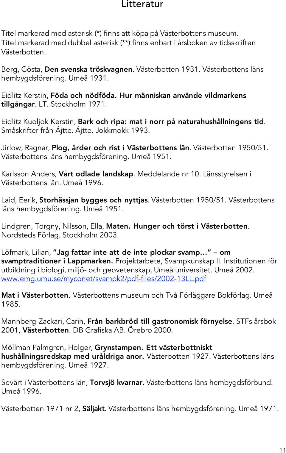 Stockholm 1971. Eidlitz Kuoljok Kerstin, Bark och ripa: mat i norr på naturahushållningens tid. Småskrifter från Ájtte. Ájtte. Jokkmokk 1993. Jirlow, Ragnar, Plog, årder och rist i Västerbottens län.