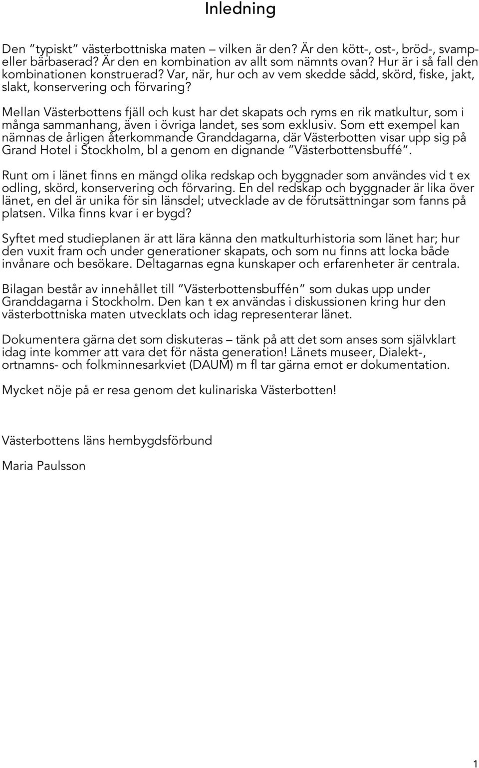 Mellan Västerbottens fjäll och kust har det skapats och ryms en rik matkultur, som i många sammanhang, även i övriga landet, ses som exklusiv.