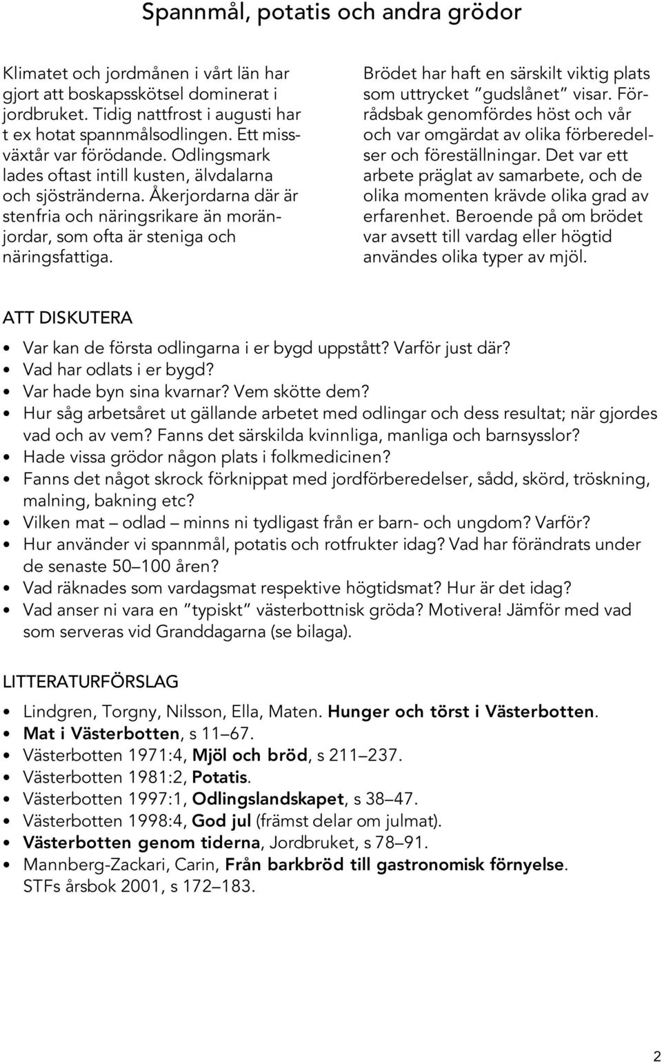 Åkerjordarna där är stenfria och näringsrikare än moränjordar, som ofta är steniga och näringsfattiga. Brödet har haft en särskilt viktig plats som uttrycket gudslånet visar.