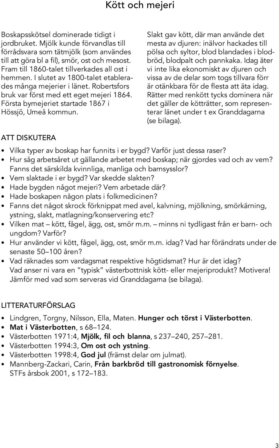 Första bymejeriet startade 1867 i Hössjö, Umeå kommun. Slakt gav kött, där man använde det mesta av djuren: inälvor hackades till pölsa och syltor, blod blandades i blodbröd, blodpalt och pannkaka.