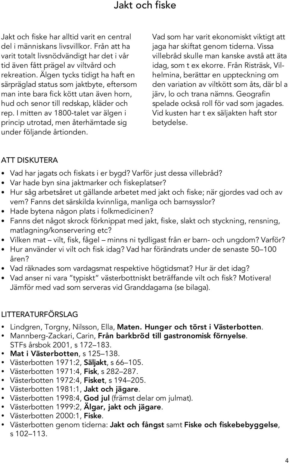 I mitten av 1800-talet var älgen i princip utrotad, men återhämtade sig under följande årtionden. Vad som har varit ekonomiskt viktigt att jaga har skiftat genom tiderna.