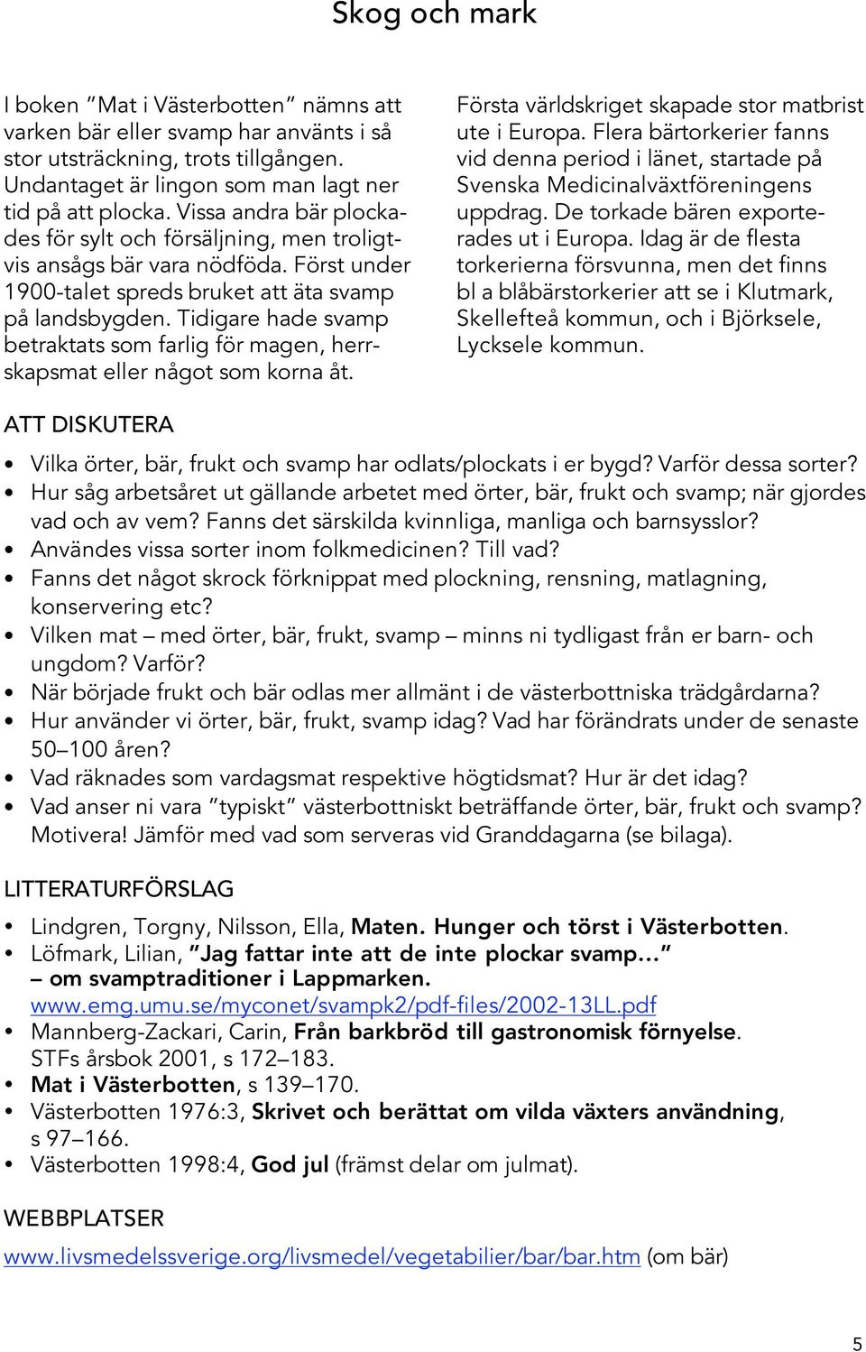 Tidigare hade svamp betraktats som farlig för magen, herrskapsmat eller något som korna åt. Första världskriget skapade stor matbrist ute i Europa.