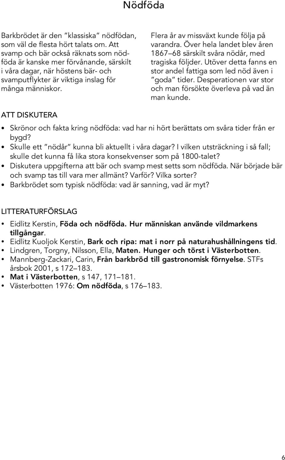 Flera år av missväxt kunde följa på varandra. Över hela landet blev åren 1867 68 särskilt svåra nödår, med tragiska följder. Utöver detta fanns en stor andel fattiga som led nöd även i goda tider.