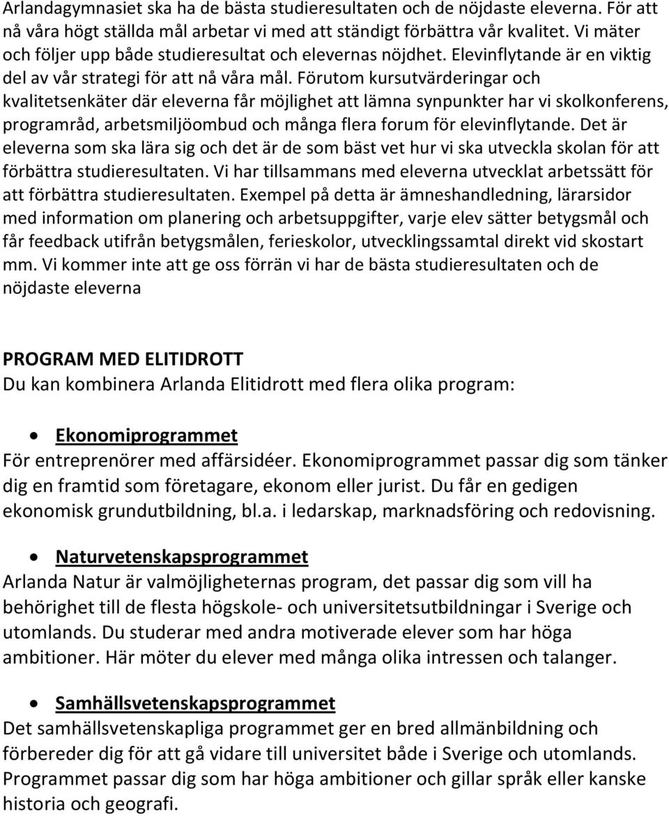 Förutom kursutvärderingar och kvalitetsenkäter där eleverna får möjlighet att lämna synpunkter har vi skolkonferens, programråd, arbetsmiljöombud och många flera forum för elevinflytande.