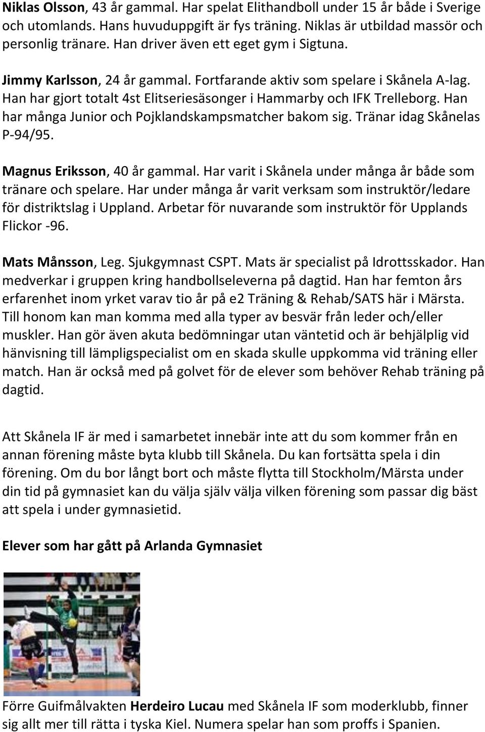 Han har många Junior och Pojklandskampsmatcher bakom sig. Tränar idag Skånelas P-94/95. Magnus Eriksson, 40 år gammal. Har varit i Skånela under många år både som tränare och spelare.