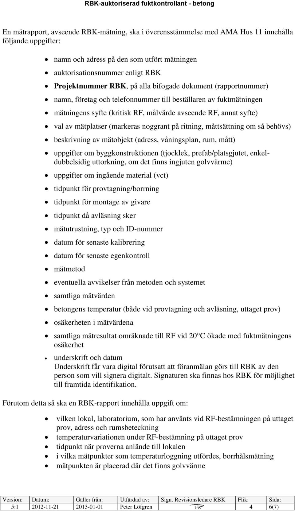 (markeras noggrant på ritning, måttsättning om så behövs) beskrivning av mätobjekt (adress, våningsplan, rum, mått) uppgifter om byggkonstruktionen (tjocklek, prefab/platsgjutet, enkeldubbelsidig
