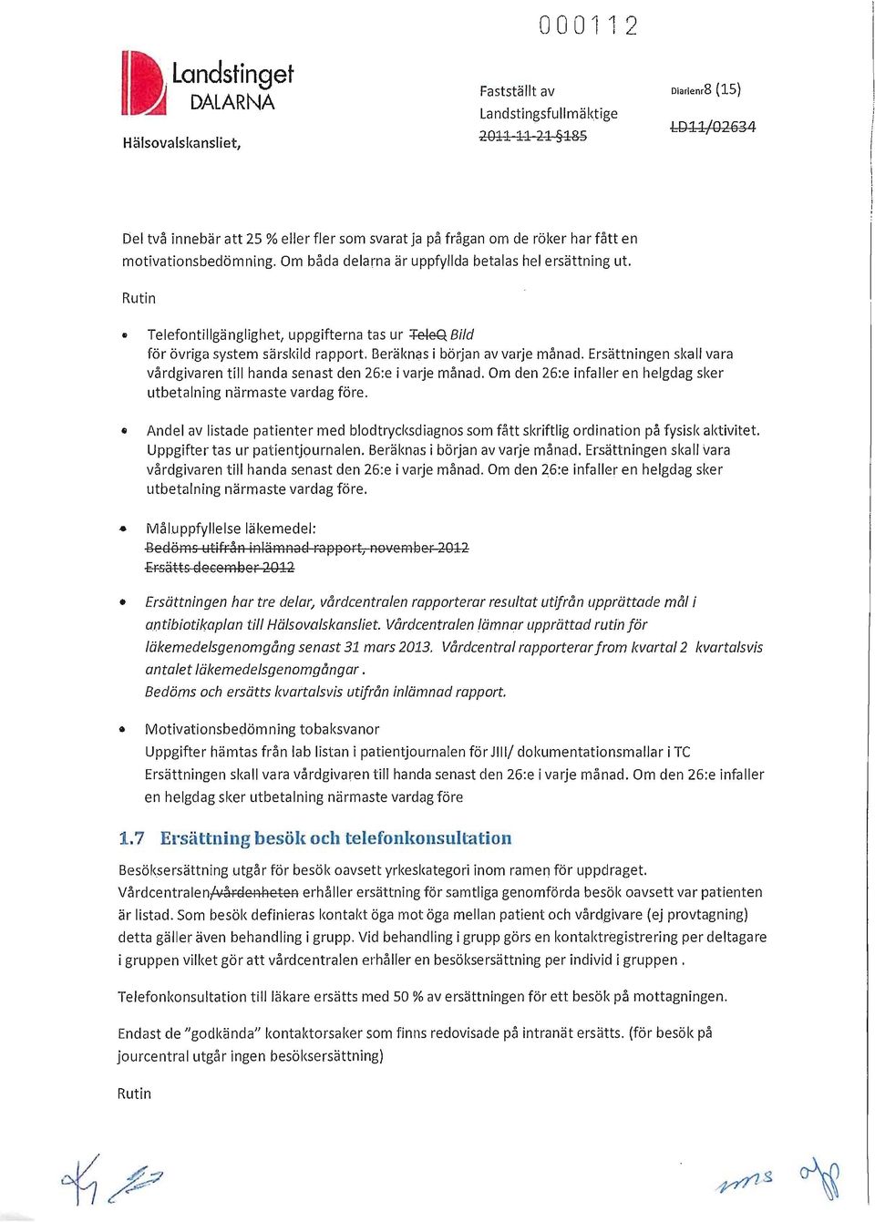 Ersättningen skall vara vårdgivaren till handa senast den 26:e i varje månad. Om den 26:e infaller en helgdag sker utbetalning närmaste vardag före.