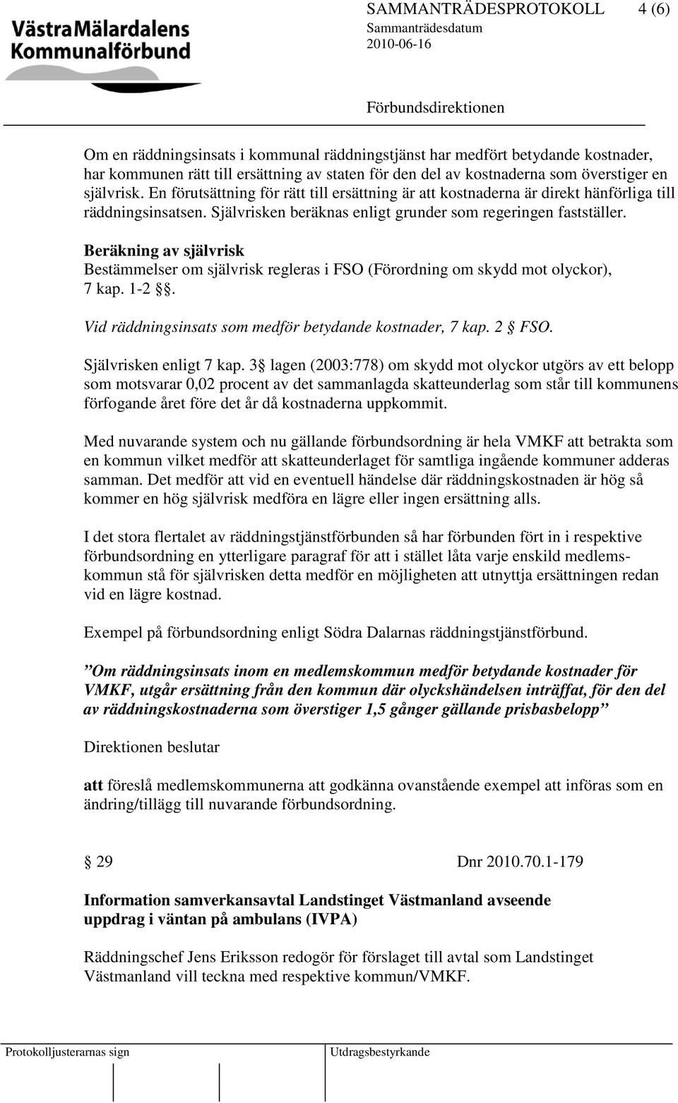 Beräkning av självrisk Bestämmelser om självrisk regleras i FSO (Förordning om skydd mot olyckor), 7 kap. 1-2. Vid räddningsinsats som medför betydande kostnader, 7 kap. 2 FSO.