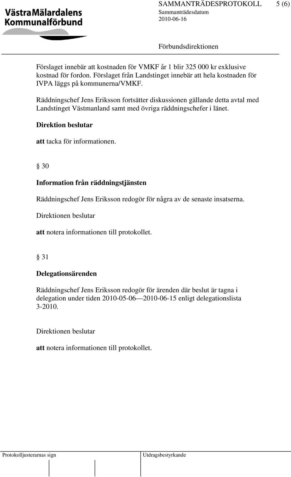 Räddningschef Jens Eriksson fortsätter diskussionen gällande detta avtal med Landstinget Västmanland samt med övriga räddningschefer i länet. Direktion beslutar att tacka för informationen.