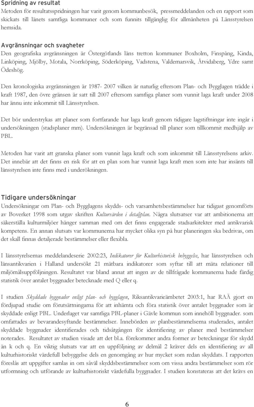 Avgränsningar och svagheter Den geografiska avgränsningen är Östergötlands läns tretton kommuner Boxholm, Finspång, Kinda, Linköping, Mjölby, Motala, Norrköping, Söderköping, Vadstena, Valdemarsvik,
