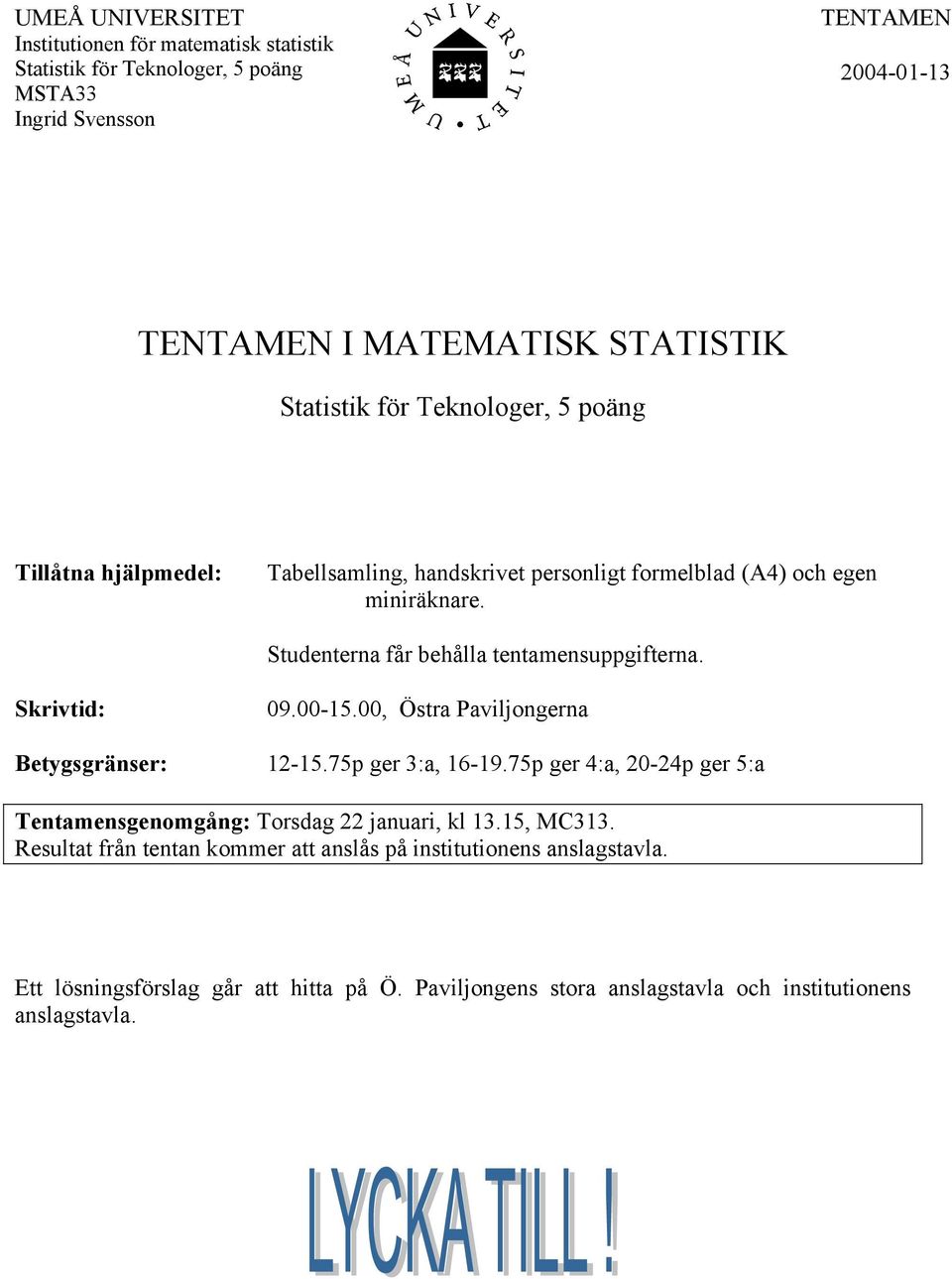 Studenterna får behålla tentamensuppgifterna. Skrivtid: 09.00-15.00, Östra Paviljongerna Betygsgränser: 12-15.75p ger 3:a, 16-19.