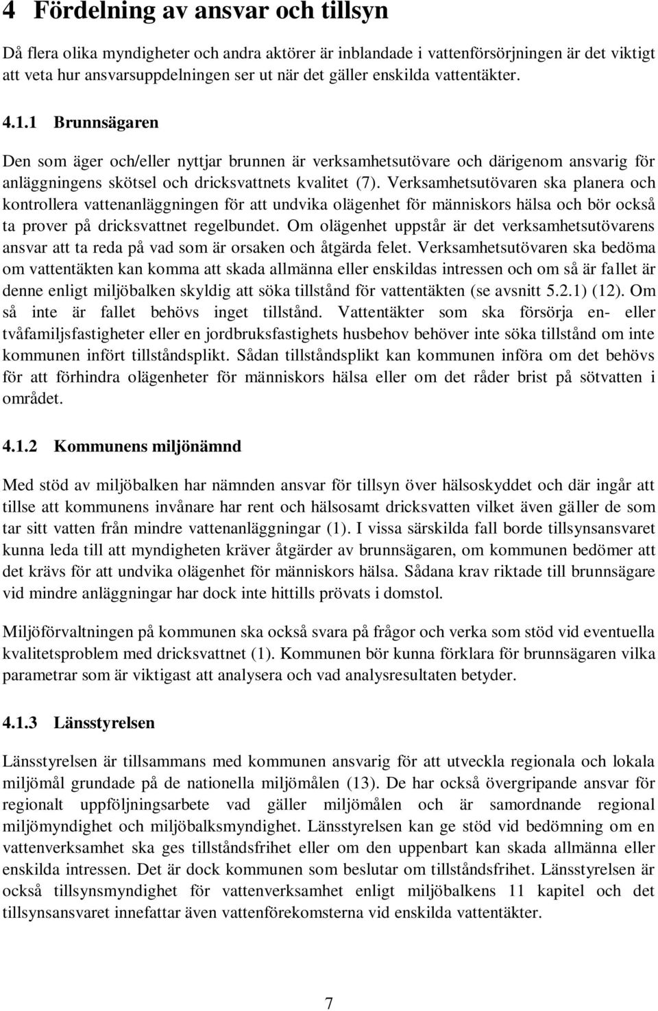 Verksamhetsutövaren ska planera och kontrollera vattenanläggningen för att undvika olägenhet för människors hälsa och bör också ta prover på dricksvattnet regelbundet.
