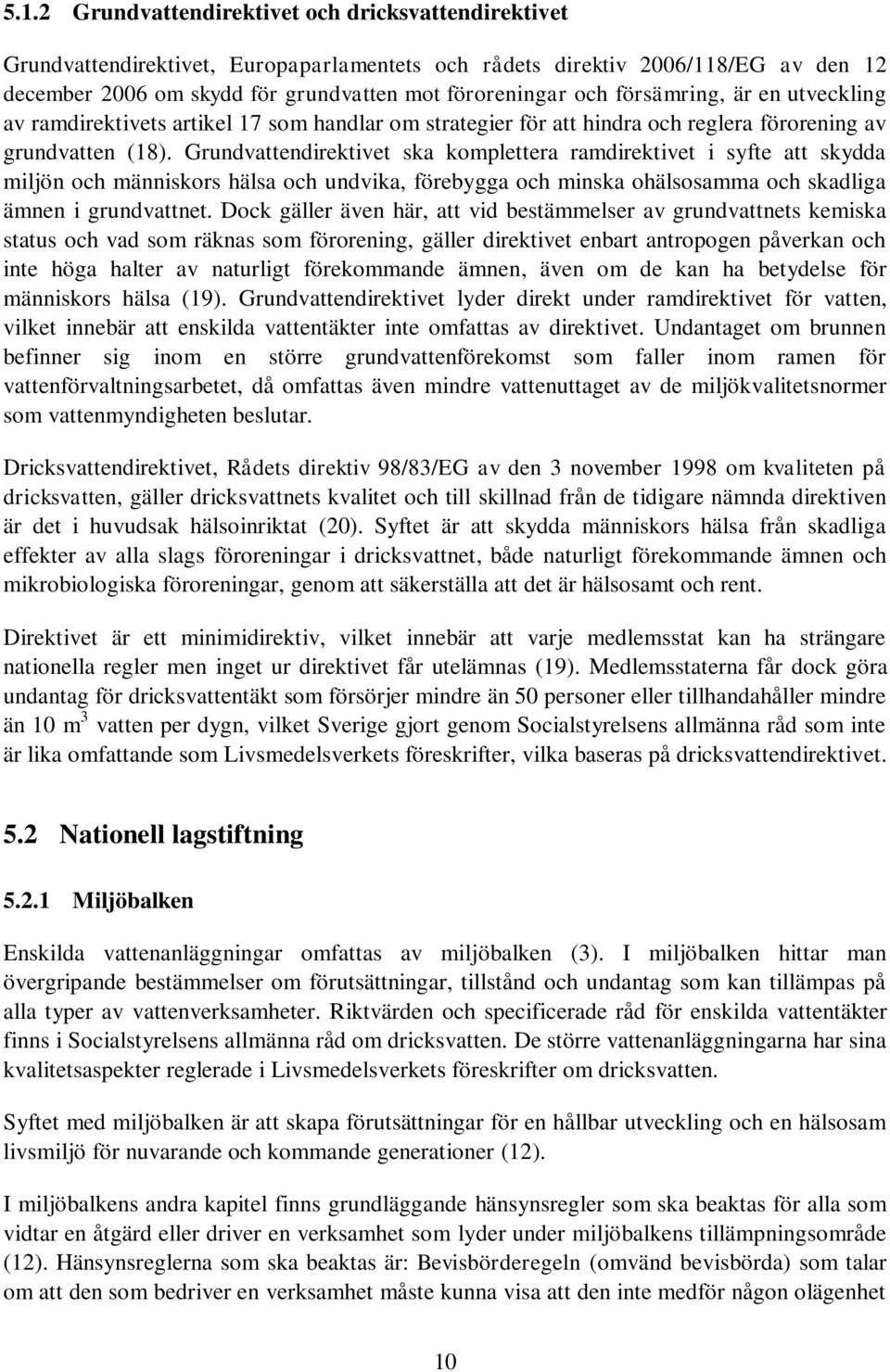 Grundvattendirektivet ska komplettera ramdirektivet i syfte att skydda miljön och människors hälsa och undvika, förebygga och minska ohälsosamma och skadliga ämnen i grundvattnet.