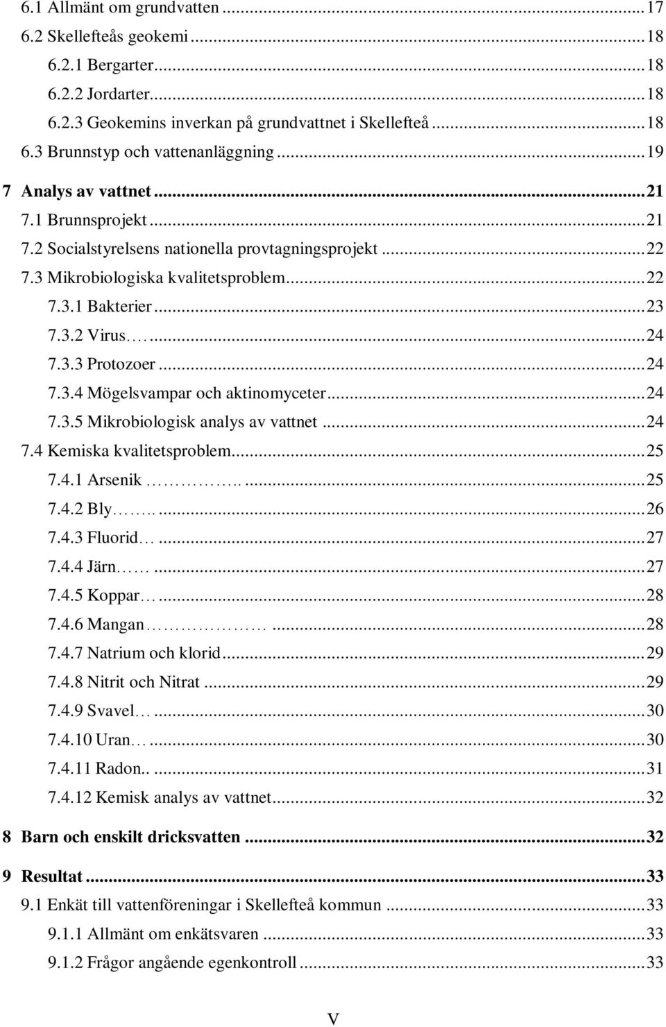 3.3 Protozoer... 24 7.3.4 Mögelsvampar och aktinomyceter... 24 7.3.5 Mikrobiologisk analys av vattnet... 24 7.4 Kemiska kvalitetsproblem... 25 7.4.1 Arsenik..... 25 7.4.2 Bly..... 26 7.4.3 Fluorid.