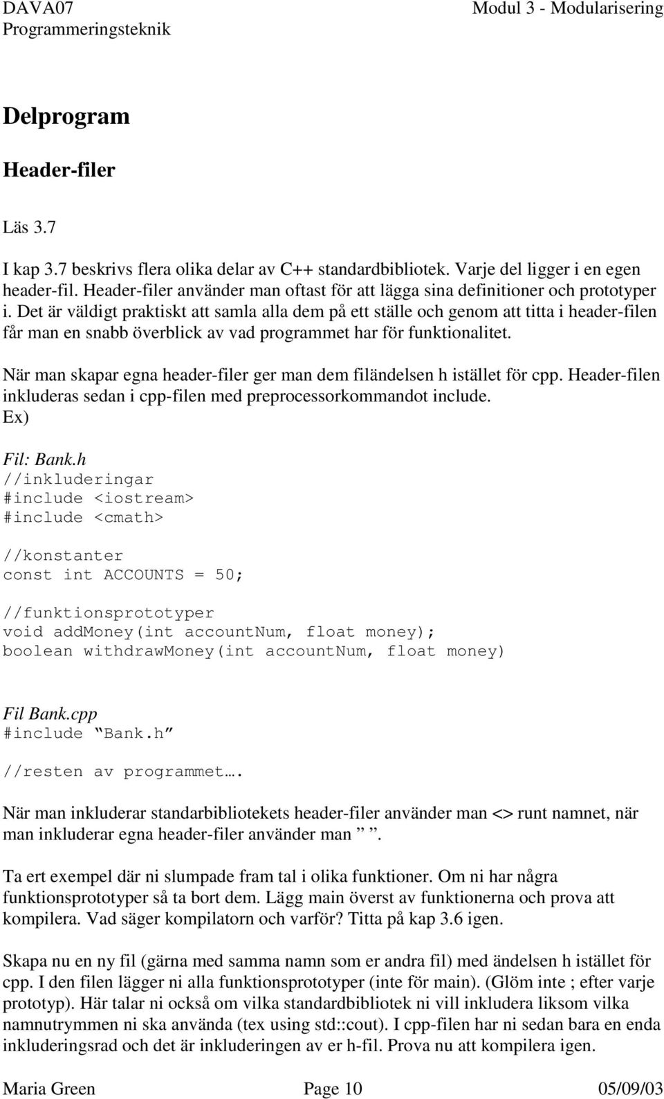 Det är väldigt praktiskt att samla alla dem på ett ställe och genom att titta i header-filen får man en snabb överblick av vad programmet har för funktionalitet.