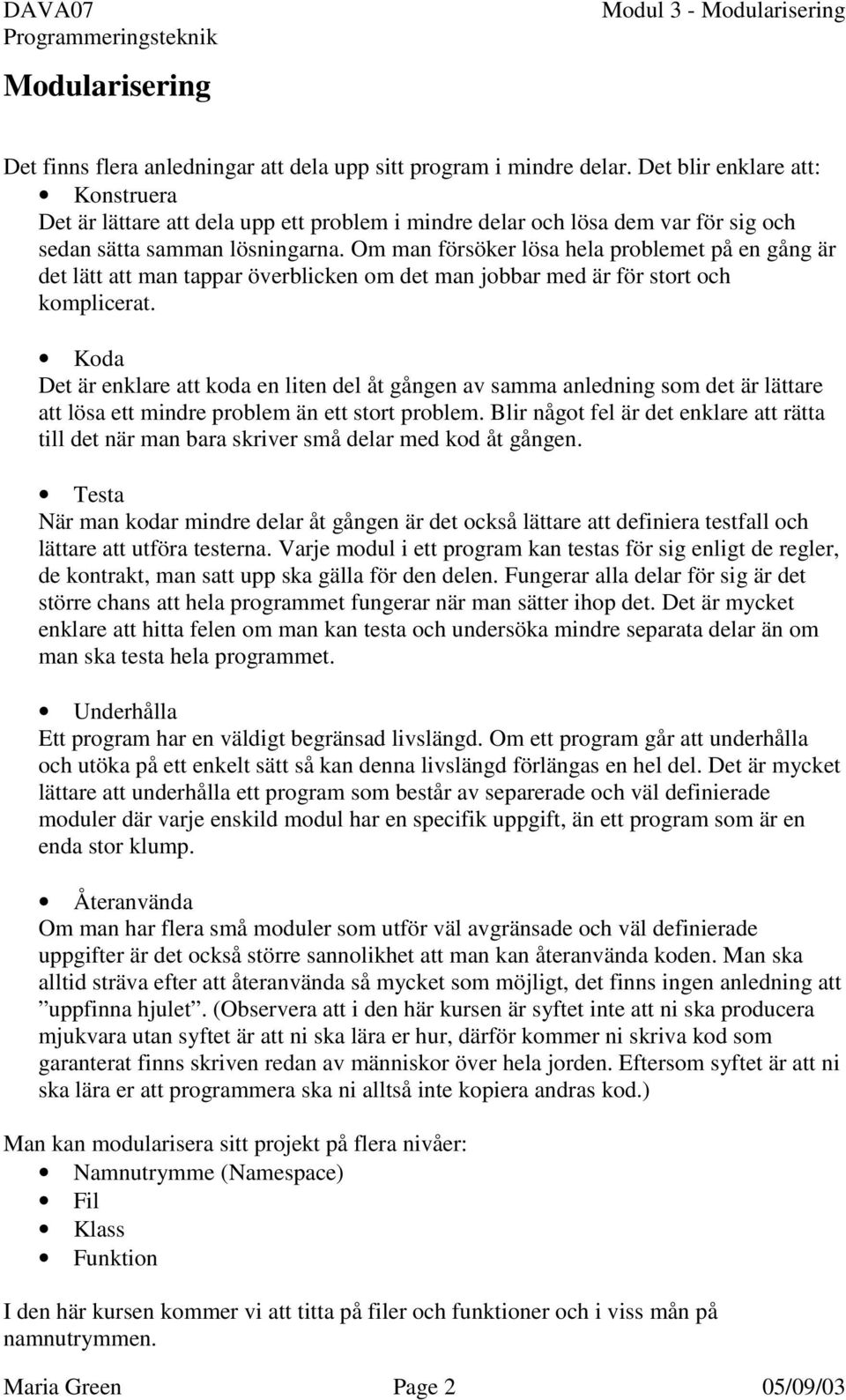 Om man försöker lösa hela problemet på en gång är det lätt att man tappar överblicken om det man jobbar med är för stort och komplicerat.