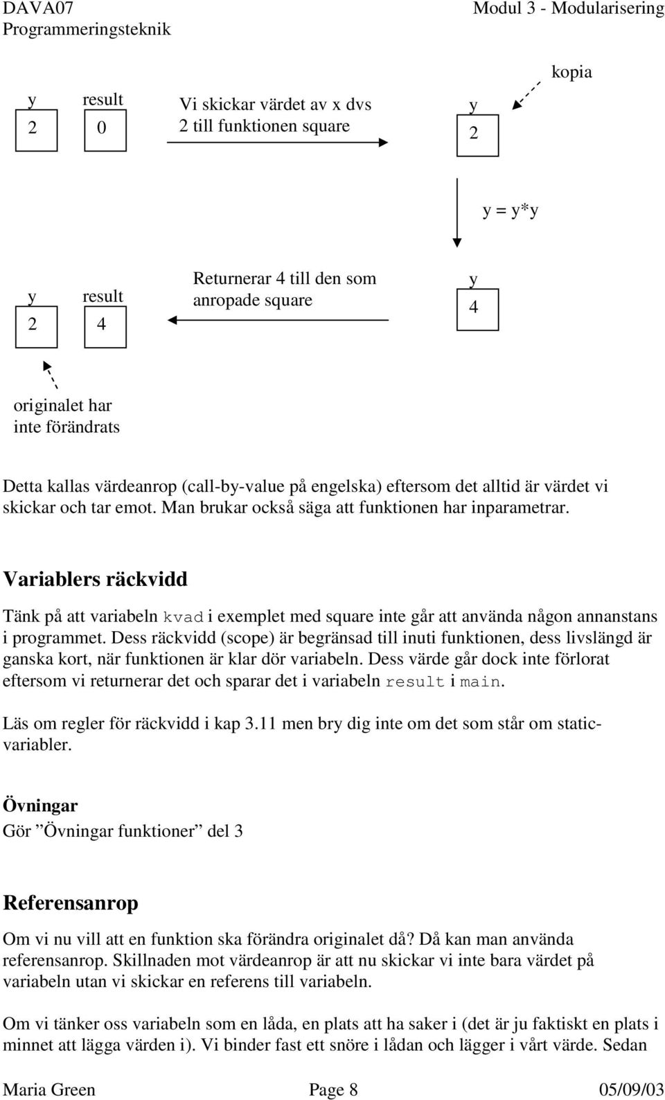 Variablers räckvidd Tänk på att variabeln kvad i exemplet med square inte går att använda någon annanstans i programmet.