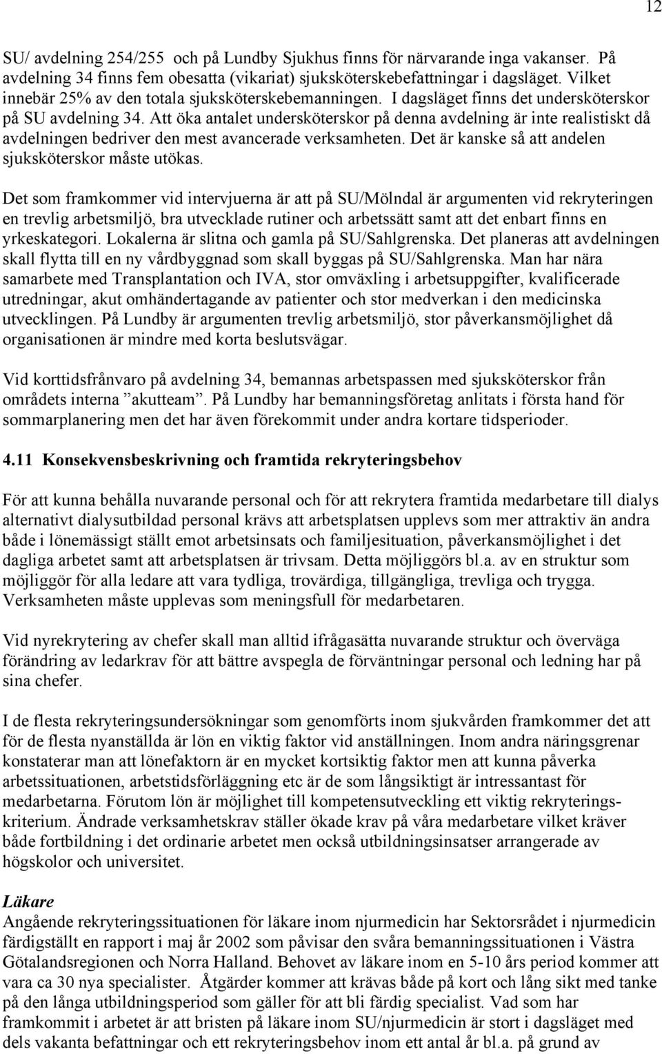Att öka antalet undersköterskor på denna avdelning är inte realistiskt då avdelningen bedriver den mest avancerade verksamheten. Det är kanske så att andelen sjuksköterskor måste utökas.