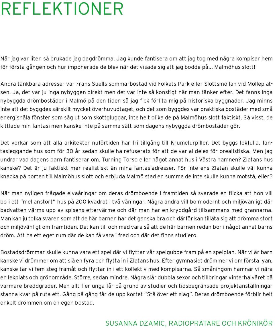 Ja, det var ju inga nybyggen direkt men det var inte så konstigt när man tänker efter. Det fanns inga nybyggda drömbostäder i Malmö på den tiden så jag fick förlita mig på historiska byggnader.