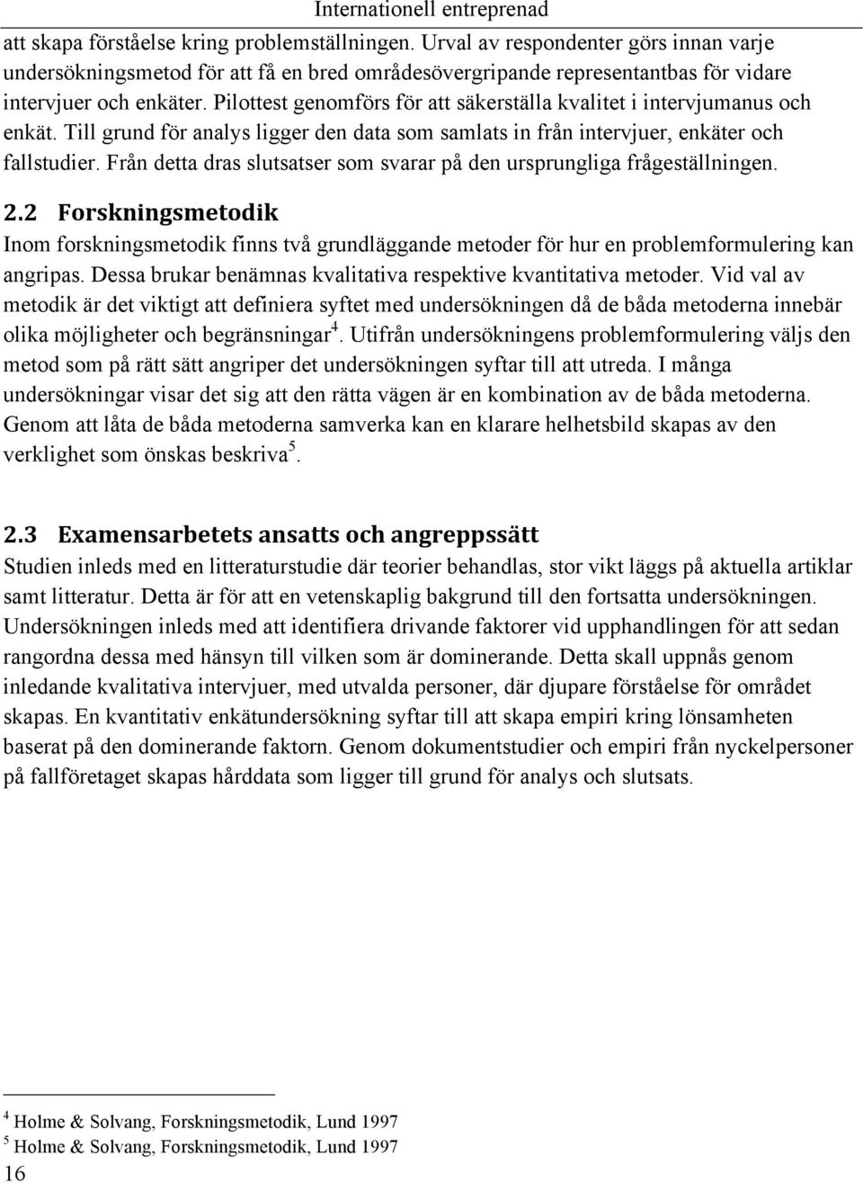 Från detta dras slutsatser som svarar på den ursprungliga frågeställningen. 2.2 Forskningsmetodik Inom forskningsmetodik finns två grundläggande metoder för hur en problemformulering kan angripas.