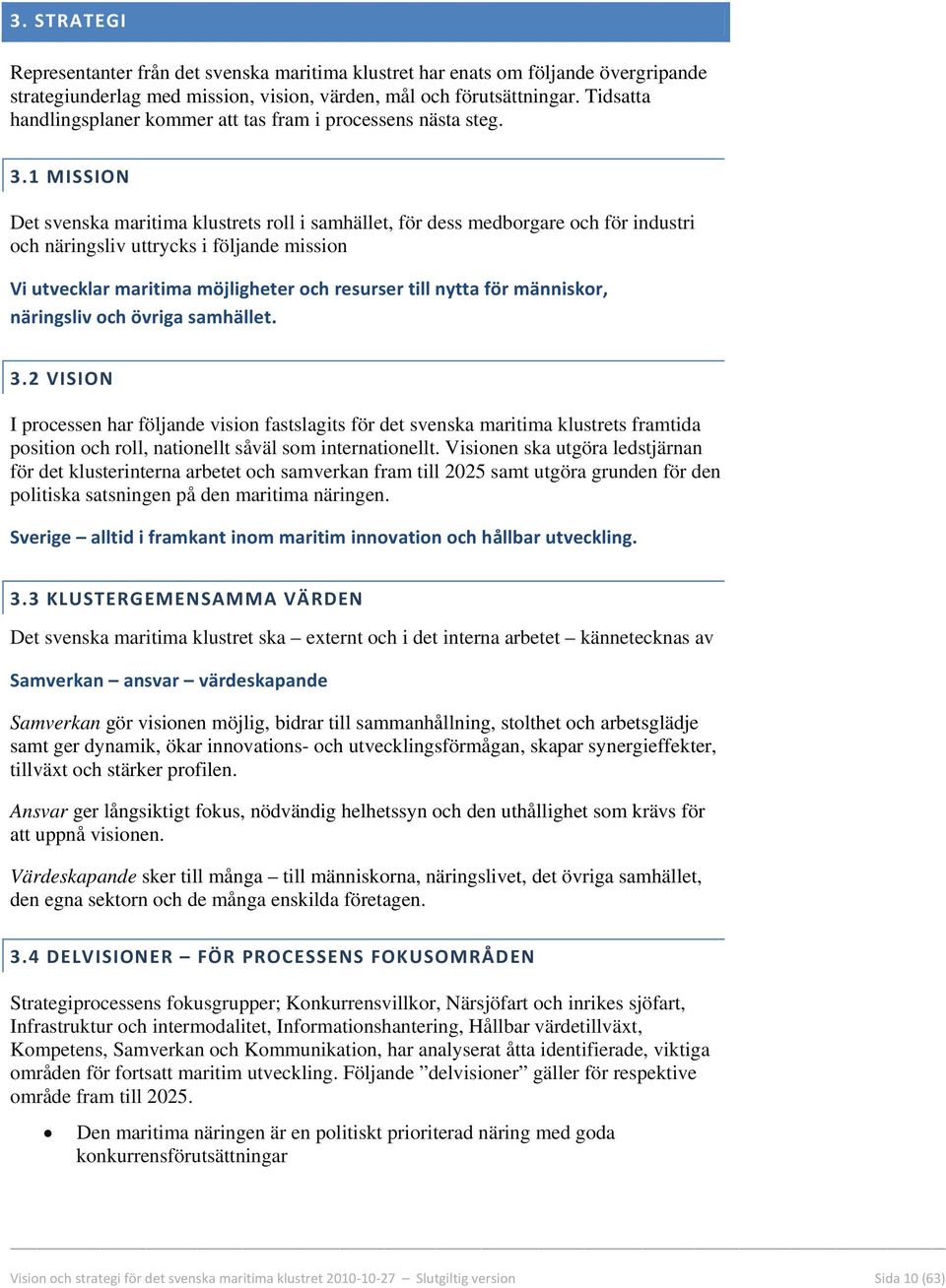 1 MISSION Det svenska maritima klustrets roll i samhället, för dess medborgare och för industri och näringsliv uttrycks i följande mission Vi utvecklar maritima möjligheter och resurser till nytta