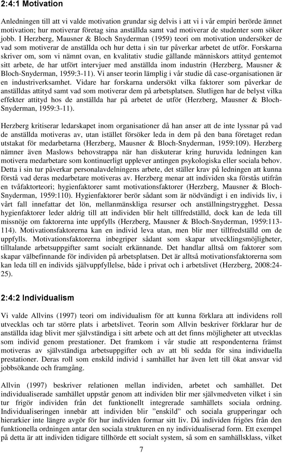 Forskarna skriver om, som vi nämnt ovan, en kvalitativ studie gällande människors attityd gentemot sitt arbete, de har utfört intervjuer med anställda inom industrin (Herzberg, Mausner &