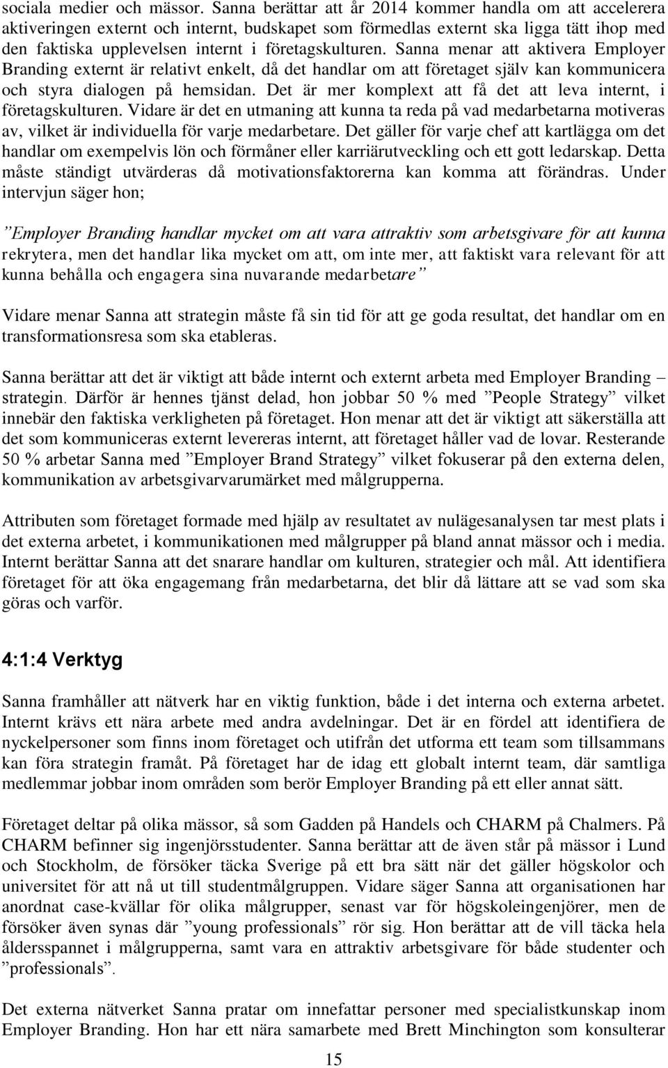företagskulturen. Sanna menar att aktivera Employer Branding externt är relativt enkelt, då det handlar om att företaget själv kan kommunicera och styra dialogen på hemsidan.