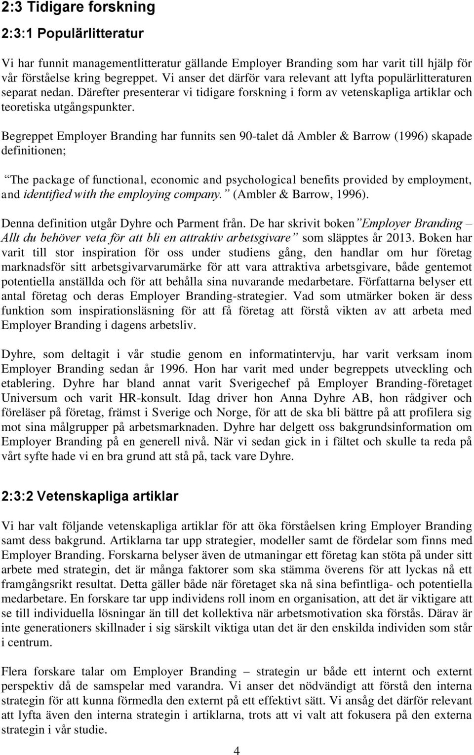 Begreppet Employer Branding har funnits sen 90-talet då Ambler & Barrow (1996) skapade definitionen; The package of functional, economic and psychological benefits provided by employment, and