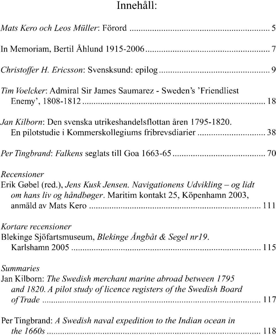 En pilotstudie i Kommerskollegiums fribrevsdiarier... 38 Per Tingbrand: Falkens seglats till Goa 1663-65... 70 Recensioner Erik Go bel (red.), Jens Kusk Jensen.