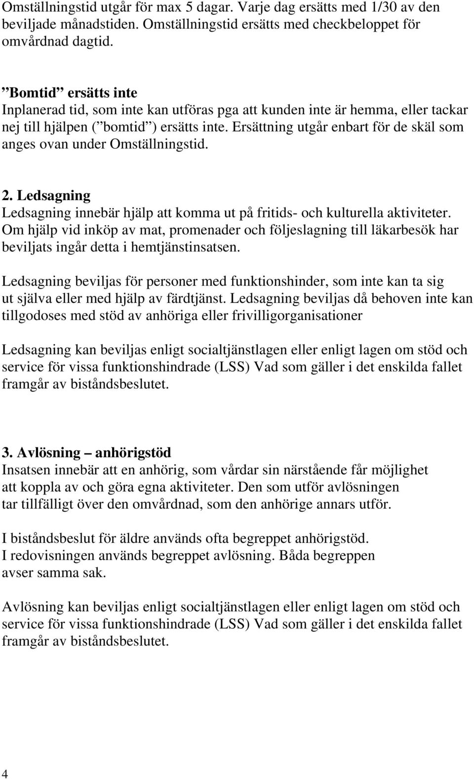 Ersättning utgår enbart för de skäl som anges ovan under Omställningstid. 2. Ledsagning Ledsagning innebär hjälp att komma ut på fritids- och kulturella aktiviteter.