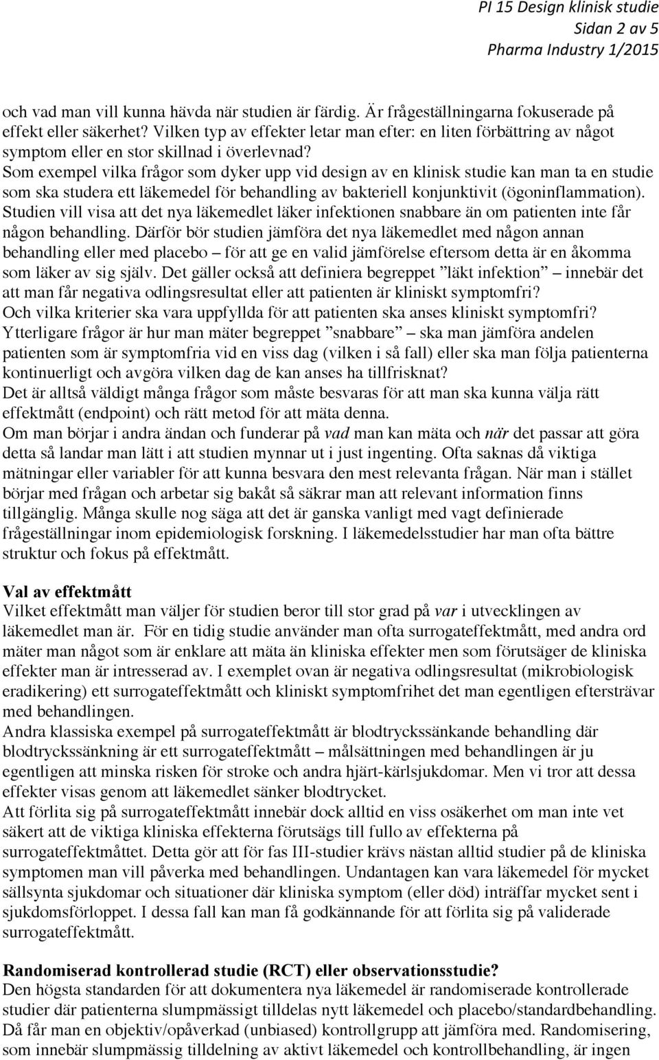 Som exempel vilka frågor som dyker upp vid design av en klinisk studie kan man ta en studie som ska studera ett läkemedel för behandling av bakteriell konjunktivit (ögoninflammation).