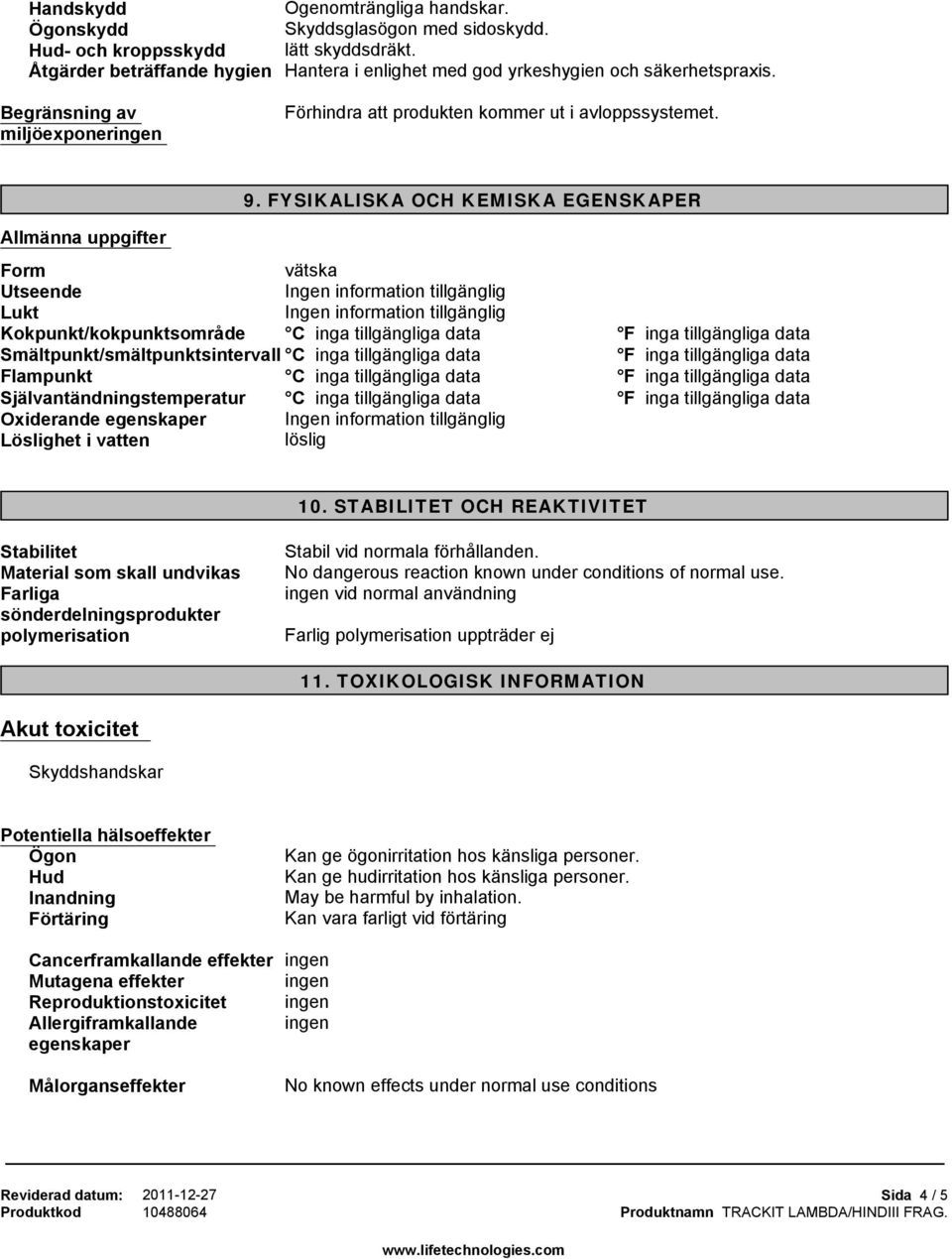 FYSIKALISKA OCH KEMISKA EGENSKAPER Allmänna uppgifter Form vätska Utseende information tillgänglig Lukt information tillgänglig Kokpunkt/kokpunktsområde C inga tillgängliga data