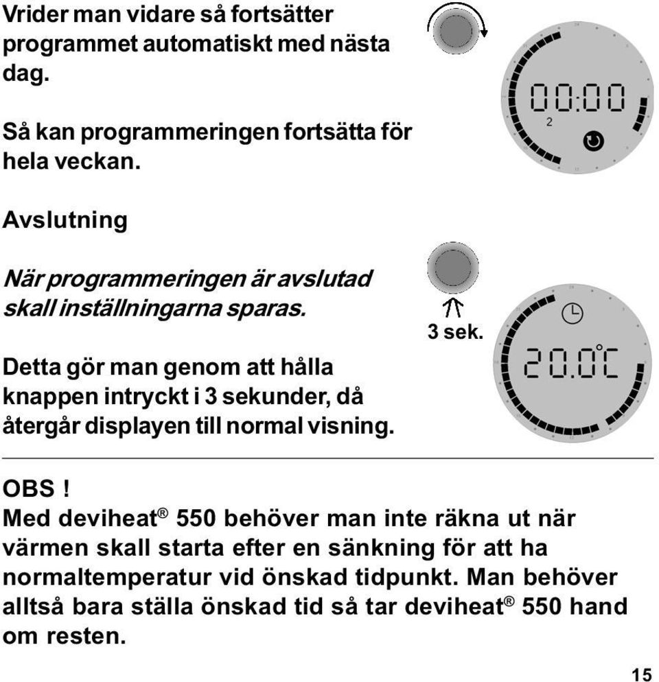 Detta gör man genom att hålla knappen intryckt i 3 sekunder, då återgår displayen till normal visning. 3 sek. OBS!