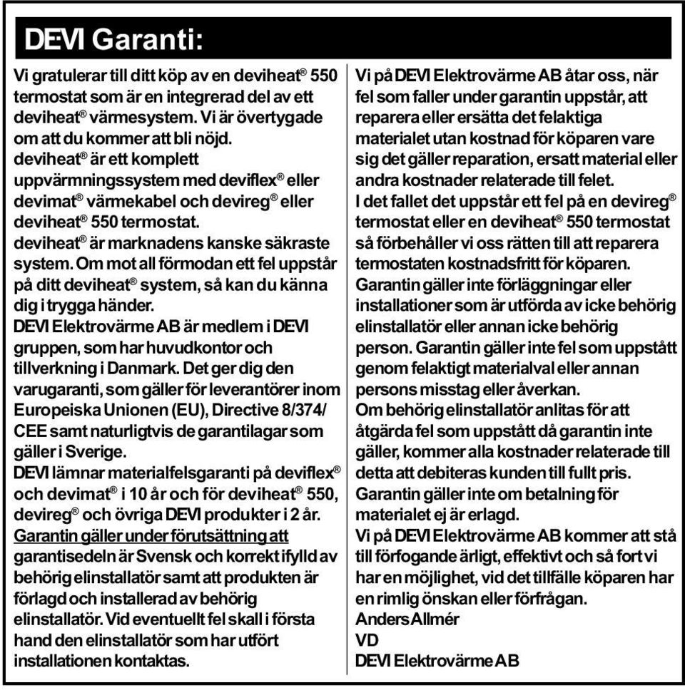 Om mot all förmodan ett fel uppstår på ditt deviheat system, så kan du känna dig i trygga händer. Ž Elektrovärme AB är medlem i Ž gruppen, som har huvudkontor och tillverkning i Danmark.