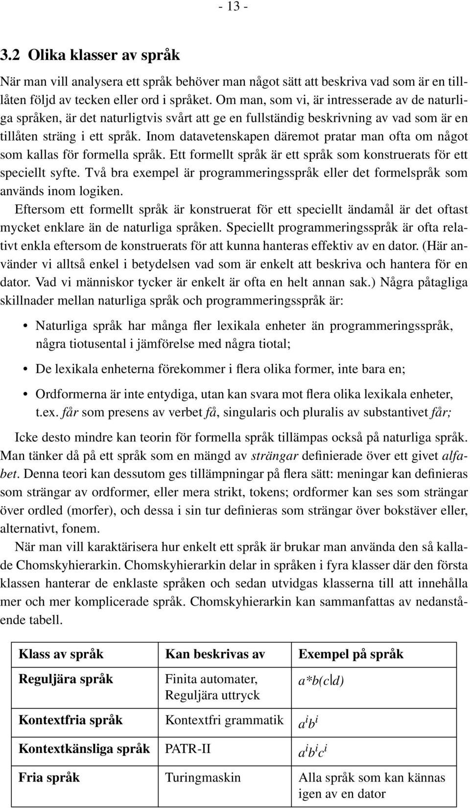 Inom datavetenskapen däremot pratar man ofta om något som kallas för formella språk. Ett formellt språk är ett språk som konstruerats för ett speciellt syfte.